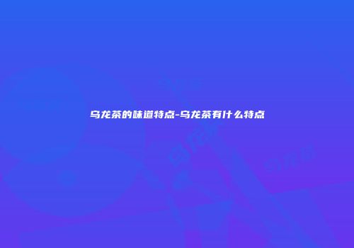 乌龙茶的味道特点-乌龙茶有什么特点