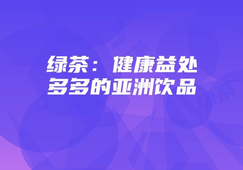 绿茶：健康益处多多的亚洲饮品