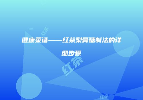 健康菜谱——红茶梨膏糖制法的详细步骤