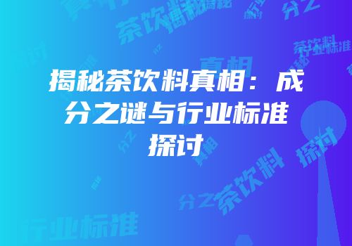 揭秘茶饮料真相：成分之谜与行业标准探讨