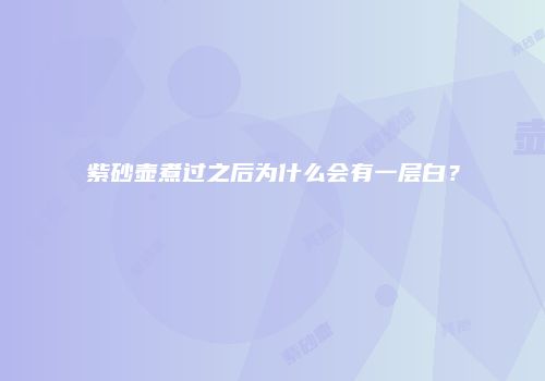 紫砂壶煮过之后为什么会有一层白？
