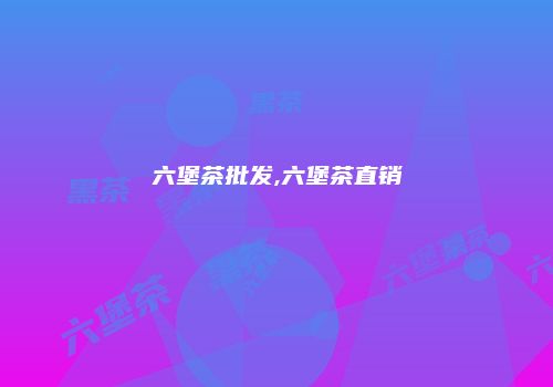 六堡茶批发,六堡茶直销