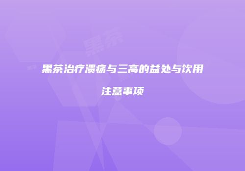 黑茶治疗溃疡与三高的益处与饮用注意事项