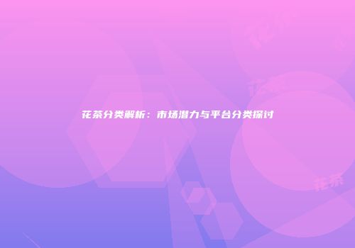 花茶分类解析：市场潜力与平台分类探讨