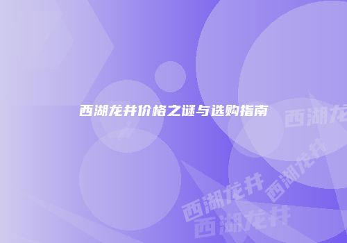 西湖龙井价格之谜与选购指南