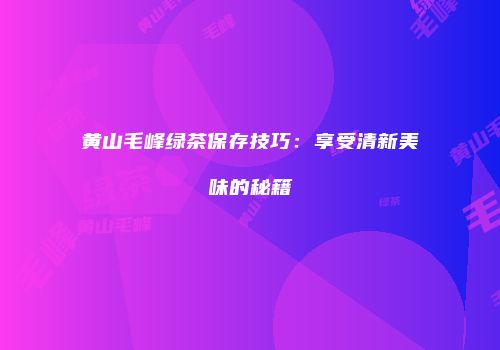 黄山毛峰绿茶保存技巧：享受清新美味的秘籍