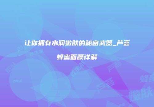 让你拥有水润嫩肤的秘密武器_芦荟蜂蜜面膜详解