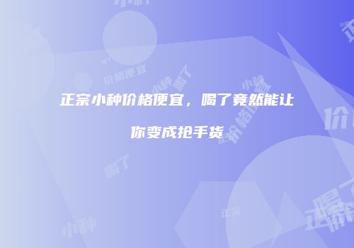 正宗小种价格便宜，喝了竟然能让你变成抢手货