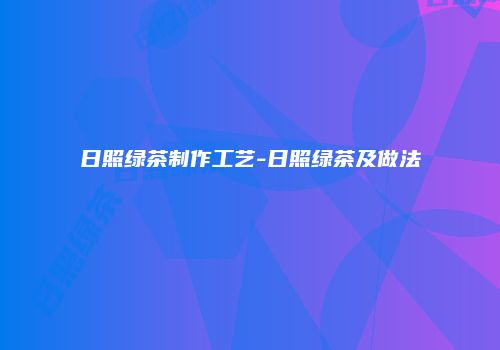 日照绿茶制作工艺-日照绿茶及做法