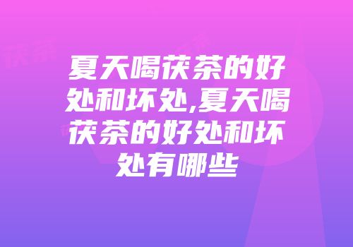 夏天喝茯茶的好处和坏处,夏天喝茯茶的好处和坏处有哪些