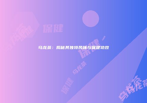 乌龙茶：揭秘其独特风味与保健功效