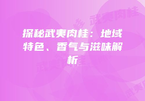 探秘武夷肉桂：地域特色、香气与滋味解析