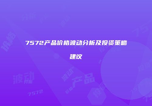 7572产品价格波动分析及投资策略建议
