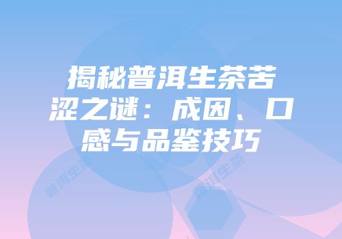 揭秘普洱生茶苦涩之谜：成因、口感与品鉴技巧