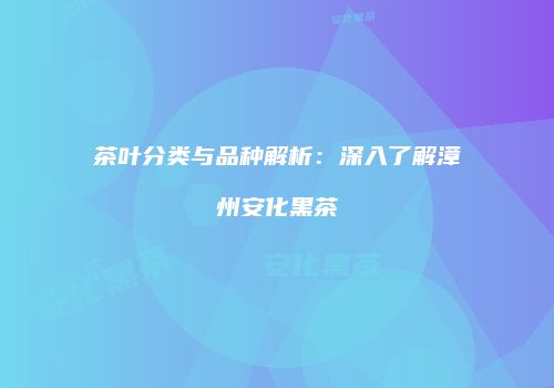 茶叶分类与品种解析：深入了解漳州安化黑茶