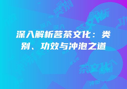 深入解析茗茶文化：类别、功效与冲泡之道