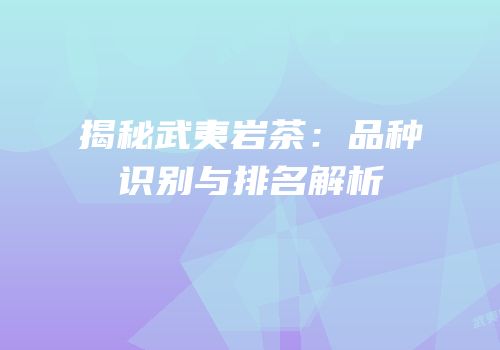 揭秘武夷岩茶：品种识别与排名解析