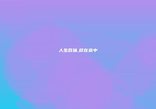 人生百味,尽在茶中
