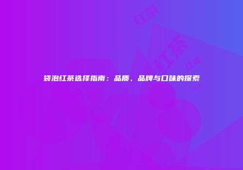 袋泡红茶选择指南：品质、品牌与口味的探索