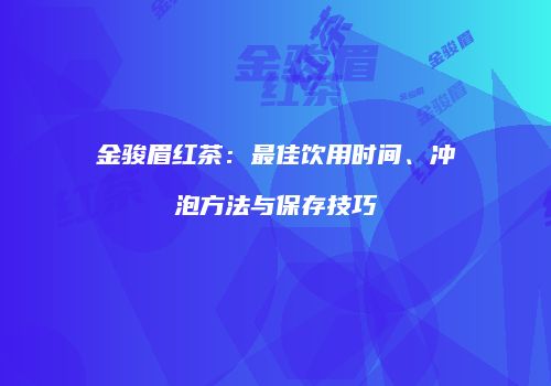 金骏眉红茶：最佳饮用时间、冲泡方法与保存技巧