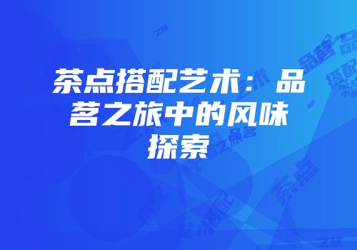 茶点搭配艺术：品茗之旅中的风味探索