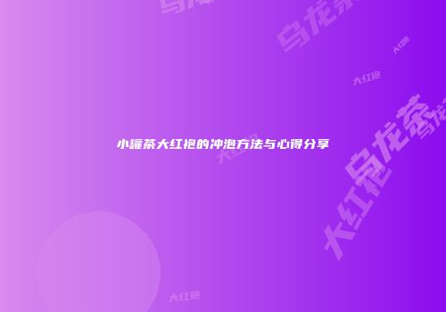 小罐茶大红袍的冲泡方法与心得分享