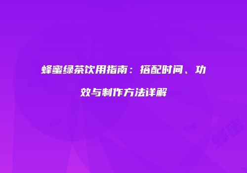 蜂蜜绿茶饮用指南：搭配时间、功效与制作方法详解