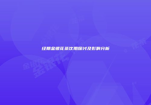 经期金银花茶饮用探讨及影响分析