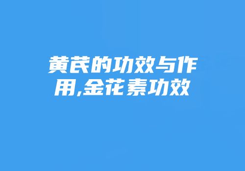 黄芪的功效与作用,金花素功效