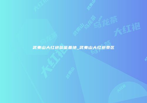 武夷山大红袍茶苗基地_武夷山大红袍景区