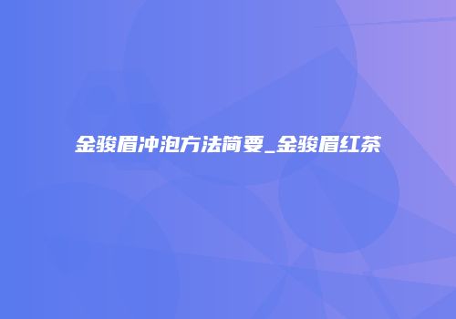 金骏眉冲泡方法简要_金骏眉红茶