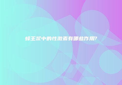 蜂王浆中的性激素有哪些作用?
