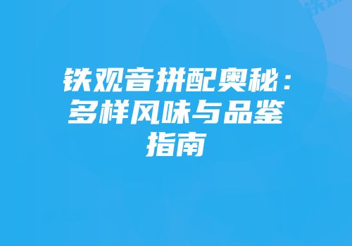 铁观音拼配奥秘：多样风味与品鉴指南