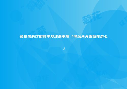 菊花茶的饮用频率及注意事项「可以天天喝菊花茶么」