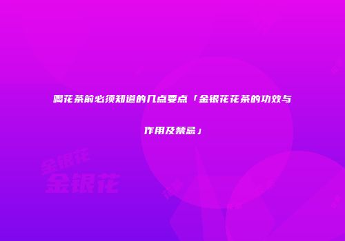 喝花茶前必须知道的几点要点「金银花花茶的功效与作用及禁忌」