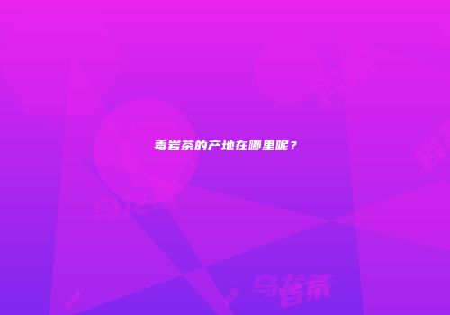 毒岩茶的产地在哪里呢？