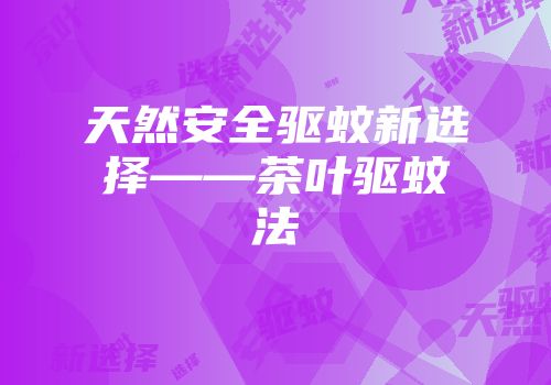 天然安全驱蚊新选择——茶叶驱蚊法