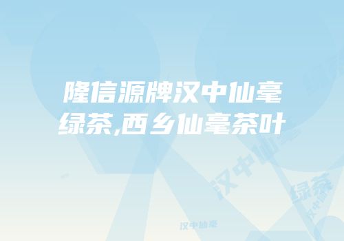 隆信源牌汉中仙毫绿茶,西乡仙毫茶叶