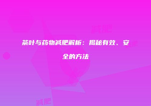 茶叶与药物减肥解析：揭秘有效、安全的方法