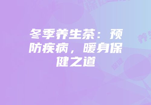 冬季养生茶：预防疾病，暖身保健之道
