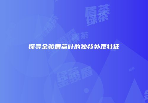 探寻金骏眉茶叶的独特外观特征