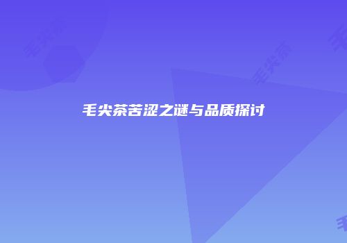 毛尖茶苦涩之谜与品质探讨