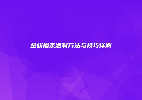 金骏眉茶泡制方法与技巧详解