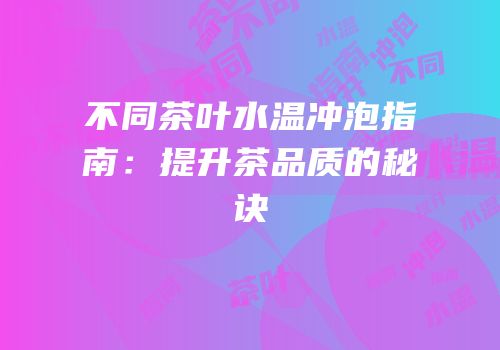 不同茶叶水温冲泡指南：提升茶品质的秘诀