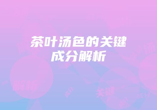 茶叶汤色的关键成分解析