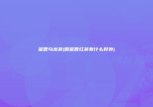 蜜香乌龙茶(喝蜜香红茶有什么好外)