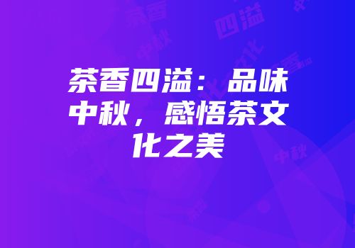 茶香四溢：品味中秋，感悟茶文化之美
