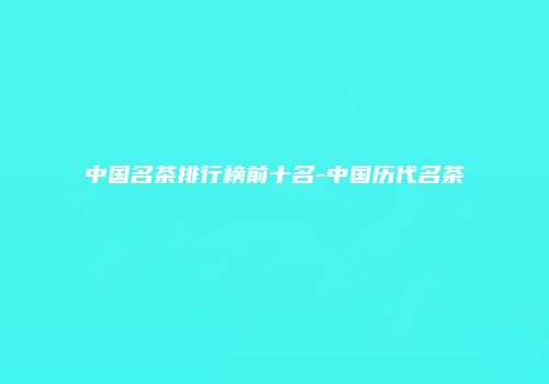 中国名茶排行榜前十名-中国历代名茶