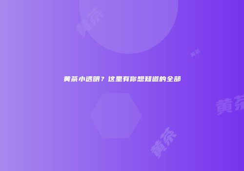 黄茶小透明？这里有你想知道的全部
