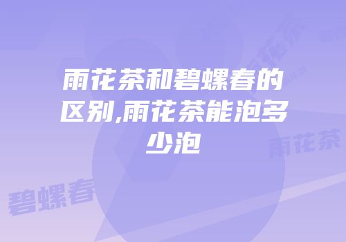 雨花茶和碧螺春的区别,雨花茶能泡多少泡